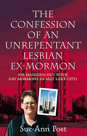 The Confession of an Unrepentant Lesbian Ex-Mormon, Or, Hanging Out with Gay Mormons in Salt Lake City by Sue-Ann Post