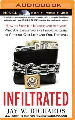 Infiltrated: How to Stop the Insiders and Activists Who Are Exploiting the Financial Crisis to Control Our Lives and Our Fortunes by Jay W. Richards