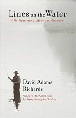 Lines on the Water: A Fly Fisherman's Life on the Miramichi by David Adams Richards