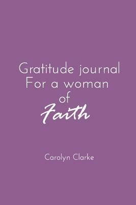 Gratitude journal for a woman of faith by Carolyn Clarke