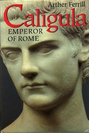 Caligula: Emperor of Rome by Arther Ferrill