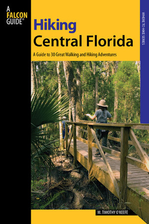 Hiking Central Florida: A Guide to 30 Great Walking and Hiking Adventures by M. Timothy O'Keefe