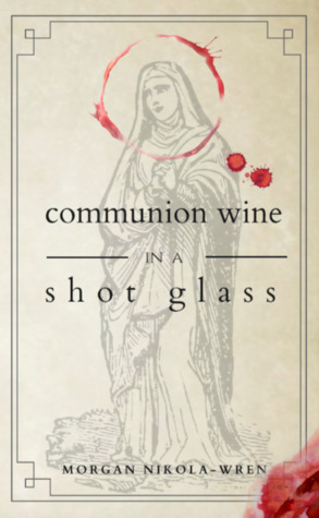 Communion Wine in a Shot Glass by Morgan Nikola-Wren, Charity Samoulides