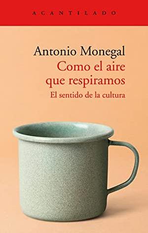 Como el aire que respiramos. El sentido de la cultura by Antonio Monegal