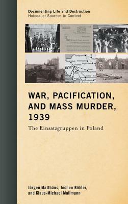 War, Pacification, and Mass Murder, 1939: The Einsatzgruppen in Poland by Jürgen Matthäus, Jochen Böhler, Klaus-Michael Mallmann