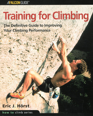 Training for Climbing: The Definitive Guide to Improving Your Climbing Performance by Eric J. Hörst