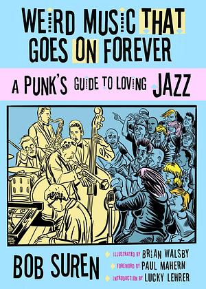 Weird Music That Goes on Forever: A Punk's Guide to Loving Jazz by Bob Suren