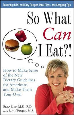 So What Can I Eat!: How to Make Sense of the New Dietary Guidelines for Americans and Make Them Your Own by Elisa Zied