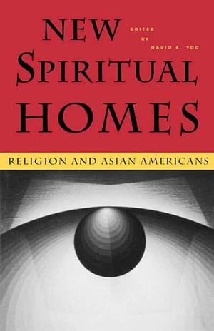 New Spiritual Homes: Religion and Asian Americans by David K. Yoo