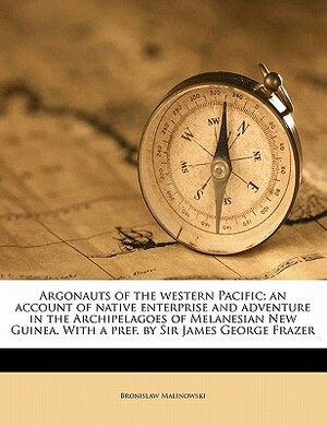 Argonauts of the Western Pacific; An Account of Native Enterprise and Adventure in the Archipelagoes of Melanesian New Guinea. with a Pref. by Sir Jam by Bronislaw Malinowski