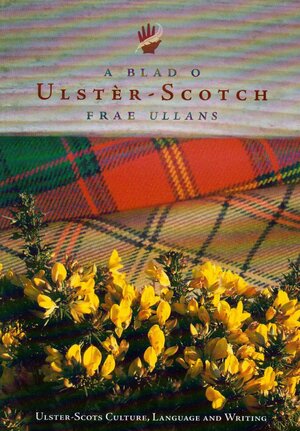 A Blad O Ulster-Scotch Frae Ullans: Ulster Scots Culture, Language, and Literature by Anne Smyth, Michael Montgomery