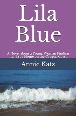 Lila Blue: A Novel about a Young Woman Finding her True Home on the Oregon Coast by Annie Katz