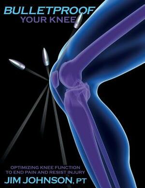 Bulletproof Your Knee: Optimizing Knee Function to End Pain and Resist Injury by Jim Johnson