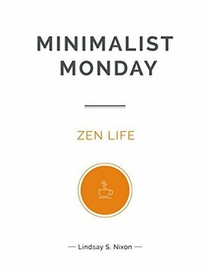 Minimalist Monday: Zen Life (Minimalist Monday Series Book 2) by Lindsay S. Nixon