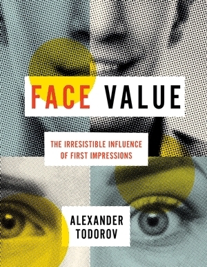 Face Value: The Irresistible Influence of First Impressions by Alexander Todorov