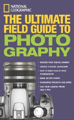 National Geographic: The Ultimate Field Guide to Photography by Bob Martin, Robert Clark