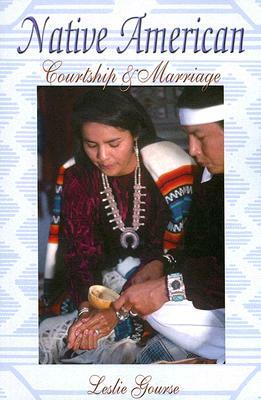Native American Courtship & Marriage by Leslie Gourse