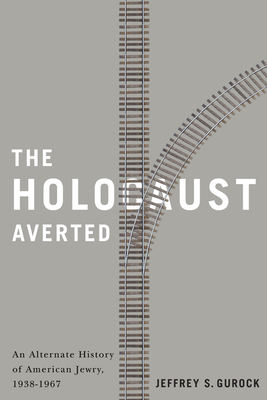The Holocaust Averted: An Alternate History of American Jewry, 1938-1967 by Jeffrey S. Gurock