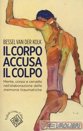 Il corpo accusa il colpo. Mente, corpo e cervello nell'elaborazione delle memorie traumatiche by Bessel van der Kolk