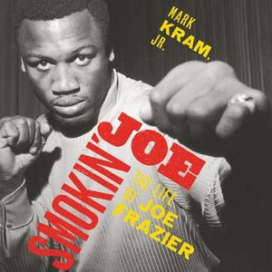 Smokin' Joe: The Life of Joe Frazier by Mark Kram