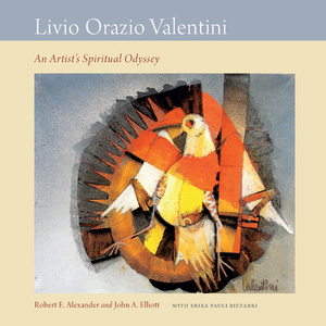 Livio Orazio Valentini: An Artist's Spiritual Odyssey by Erika Pauli Bizzarri, Robert E. Alexander, John A. Elliott