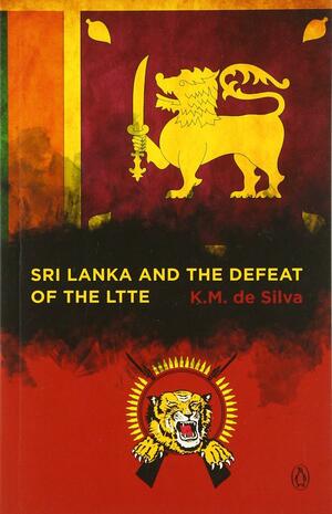 Sri Lanka and the Defeat of the LTTE by K.M. De Silva