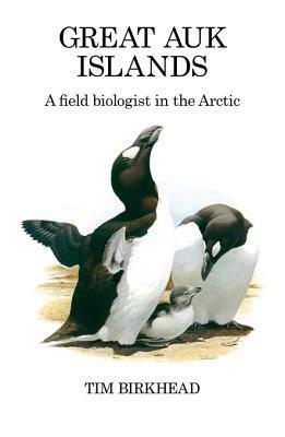 Great Auk Islands; A Field Biologist in the Arctic by Tim Birkhead