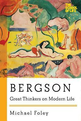 Bergson: Great Thinkers on Modern Life by Michael Foley