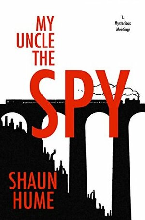 My Uncle the Spy: Part One - Mysterious Meetings by Shaun Hume