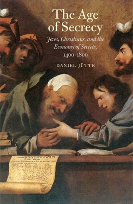 The Age of Secrecy: Jews, Christians, and the Economy of Secrets, 1400-1800 by Daniel Jutte (Jutte), Daniel Jütte (Jutte)