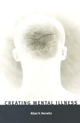 Creating Mental Illness by Allan V. Horwitz