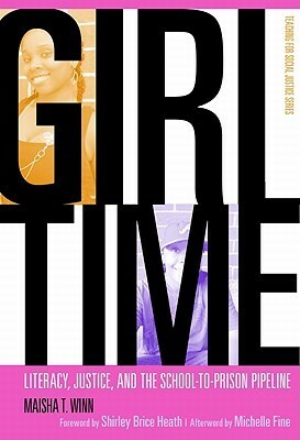 Girl Time: Literacy, Justice, and the School-To-Prison Pipeline by Maisha T. Winn