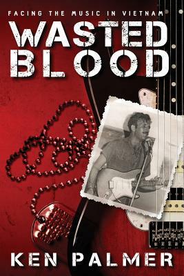Wasted Blood: Facing the music in VietNam by Kenneth Palmer