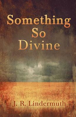 Something So Divine by J. R. Lindermuth