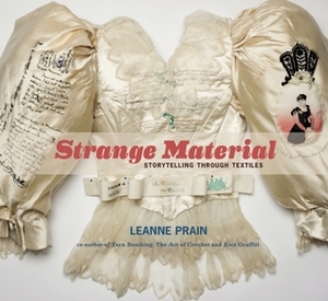 Strange Material: Storytelling Through Textiles by Leanne Prain