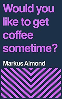 Would You Like To Get Coffee Sometime? by Markus Almond
