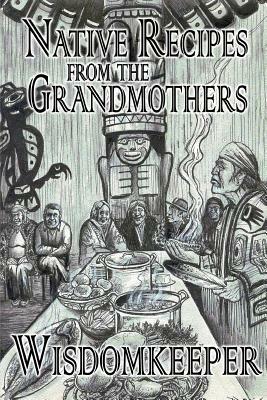 Native Recipes: Gifts from the Grandmother by John Wisdomkeeper