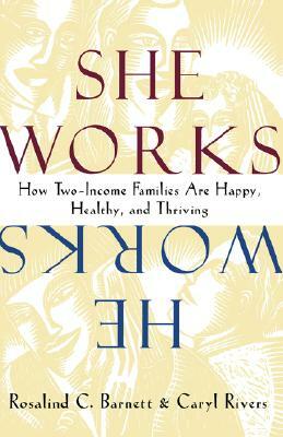 She Works/He Works: How Two-Income Families Are Happy, Healthy, and Thriving by Rosalind C. Barnett, Caryl Rivers