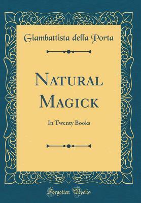 Natural Magick: In Twenty Books (Classic Reprint) by Giambattista della Porta