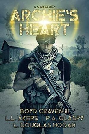 Archie's Heart: A War Story by L. Douglas Hogan, P.A. Glaspy, L.L. Akers, Boyd Craven III