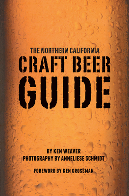 The Northern California Craft Beer Guide by Ken Weaver