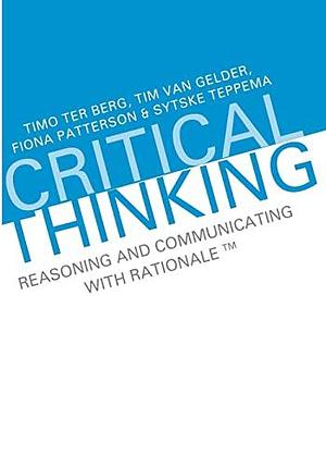 Critical Thinking: Reasoning and Communicating with Rationale by Timo ter Berg, Fiona Patterson, Timothy Van Gelder, Sytske Teppema