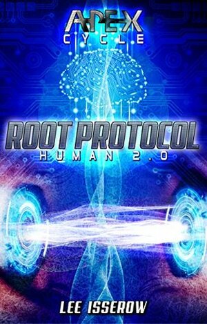 Root Protocol: The APEX Cycle #6 (Human2.0 Book 3) by Lee Isserow