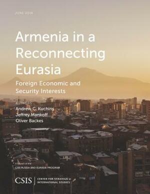 Armenia in a Reconnecting Eurasia: Foreign Economic and Security Interests by Jeffrey Mankoff, Andrew C. Kuchins, Oliver Backes