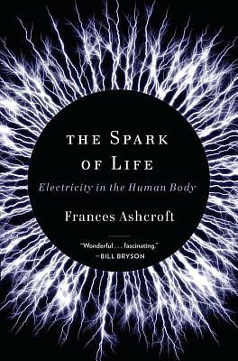 The Spark of Life: Electricity in the Human Body by Frances Ashcroft