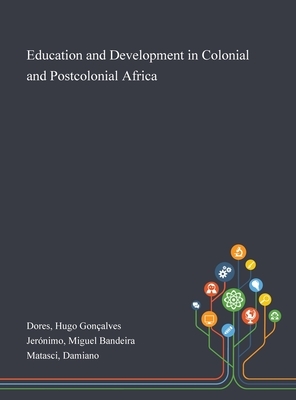 Education and Development in Colonial and Postcolonial Africa by Hugo Gonçalves Dores, Damiano Matasci, Miguel Bandeira Jerónimo