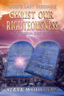 God's Last Message: Christ Our Righteousness: No Fiction, Just Facts by Steve Wohlberg