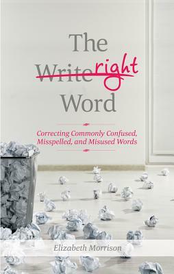 Right Word: Correcting Commonly Confused, Misspelled, and Misused Words by Elizabeth Morrison