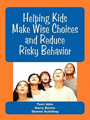 Helping Kids Make Wise Choices and Reduce Risky Behavior by Gerry Dunne, Dianne Schilling, Terri Akin