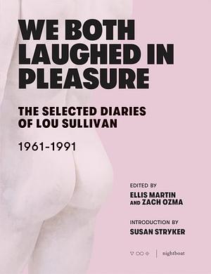 We Both Laughed in Pleasure: The Selected Diaries of Lou Sullivan, 1961-1991 by Zach Ozma, Ellis Martin
